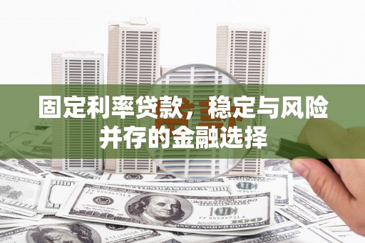 黔东南固定利率贷款，稳定与风险并存的金融选择