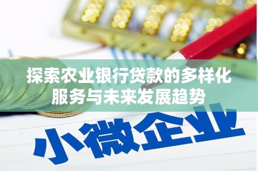 黔东南探索农业银行贷款的多样化服务与未来发展趋势