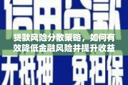 黔东南贷款风险分散策略，如何有效降低金融风险并提升收益