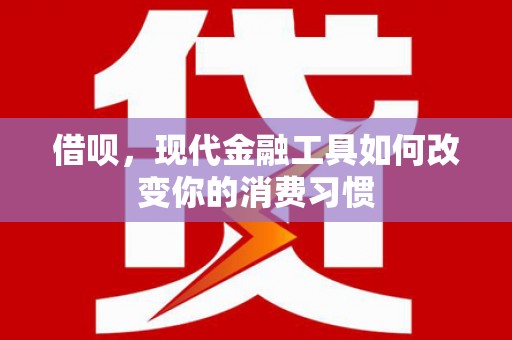黔东南借呗，现代金融工具如何改变你的消费习惯