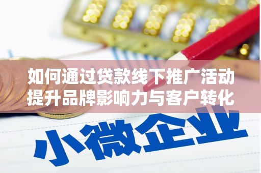 黔东南如何通过贷款线下推广活动提升品牌影响力与客户转化率
