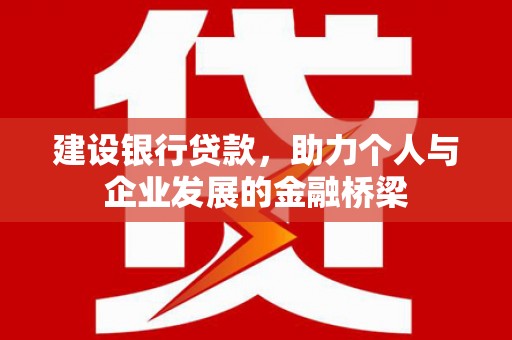 黔东南建设银行贷款，助力个人与企业发展的金融桥梁
