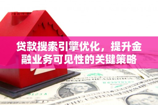 黔东南贷款搜索引擎优化，提升金融业务可见性的关键策略