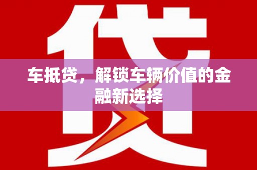 黔东南车抵贷，解锁车辆价值的金融新选择