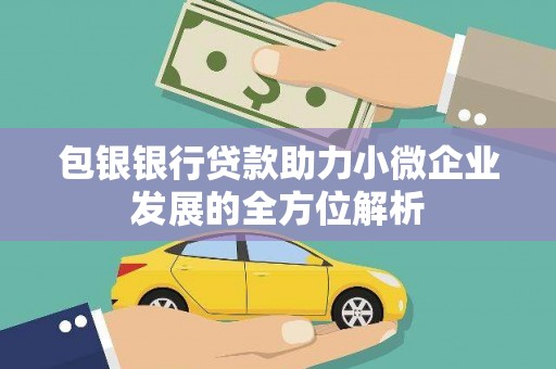 黔东南包银银行贷款助力小微企业发展的全方位解析