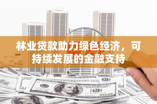 黔东南林业贷款助力绿色经济，可持续发展的金融支持