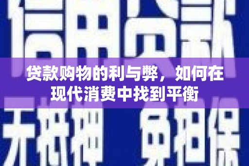 黔东南贷款购物的利与弊，如何在现代消费中找到平衡
