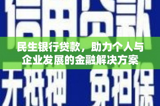 黔东南民生银行贷款，助力个人与企业发展的金融解决方案