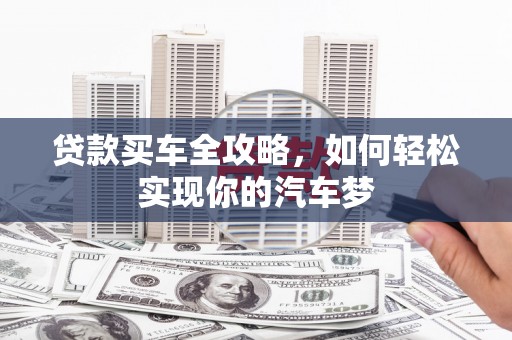 黔东南贷款买车全攻略，如何轻松实现你的汽车梦