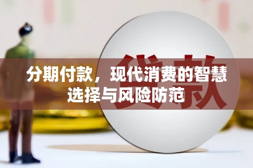 黔东南分期付款，现代消费的智慧选择与风险防范
