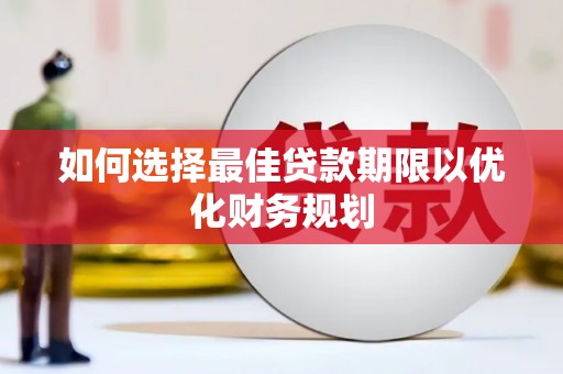 黔东南如何选择最佳贷款期限以优化财务规划