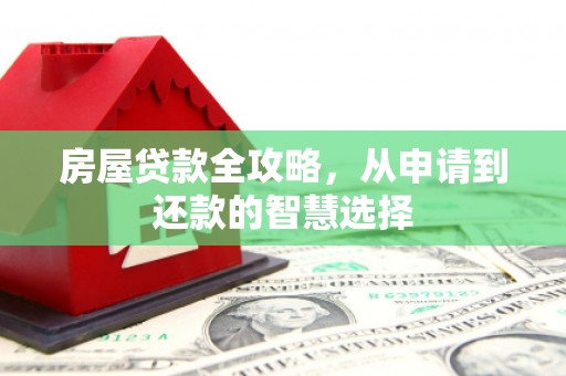 黔东南房屋贷款全攻略，从申请到还款的智慧选择