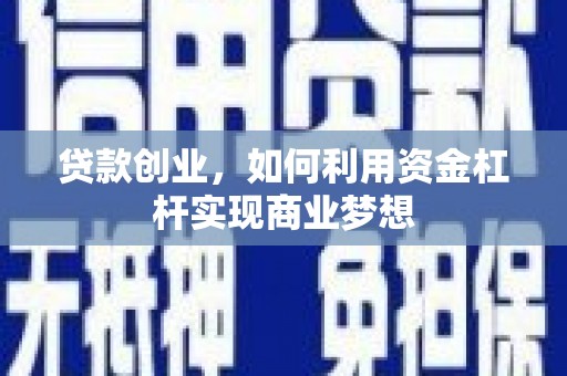 黔东南贷款创业，如何利用资金杠杆实现商业梦想