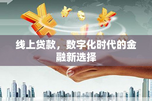 黔东南线上贷款，数字化时代的金融新选择