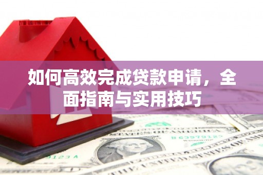 黔东南如何高效完成贷款申请，全面指南与实用技巧