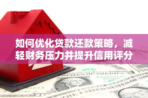 黔东南如何优化贷款还款策略，减轻财务压力并提升信用评分