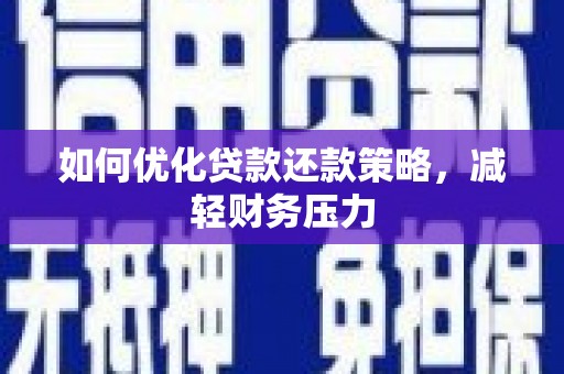 黔东南如何优化贷款还款策略，减轻财务压力