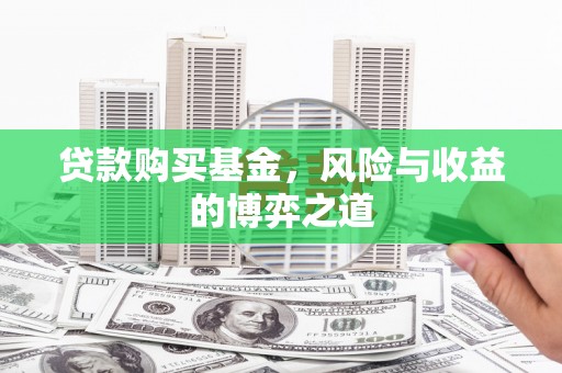 黔东南贷款购买基金，风险与收益的博弈之道