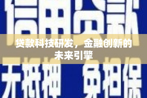 黔东南贷款科技研发，金融创新的未来引擎