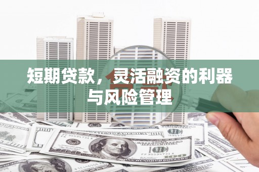 黔东南短期贷款，灵活融资的利器与风险管理