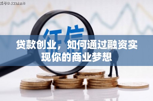黔东南贷款创业，如何通过融资实现你的商业梦想