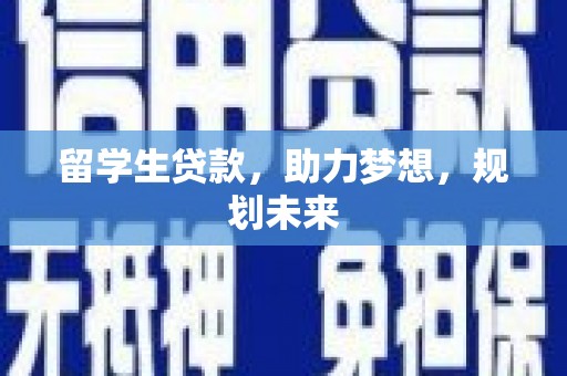 黔东南留学生贷款，助力梦想，规划未来