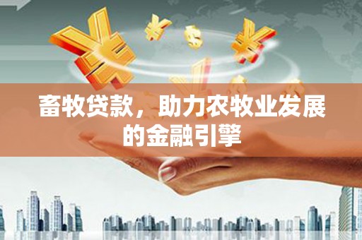 黔东南畜牧贷款，助力农牧业发展的金融引擎