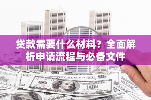 黔东南贷款需要什么材料？全面解析申请流程与必备文件