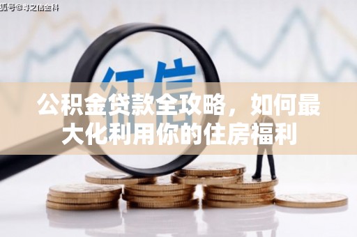 黔东南公积金贷款全攻略，如何最大化利用你的住房福利