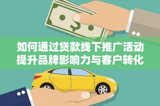 黔东南如何通过贷款线下推广活动提升品牌影响力与客户转化率