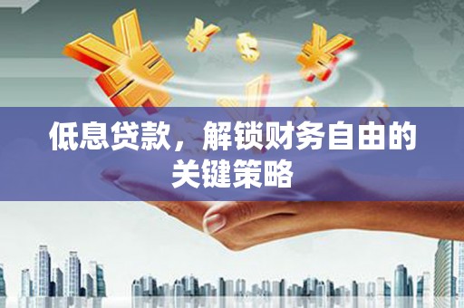 黔东南低息贷款，解锁财务自由的关键策略