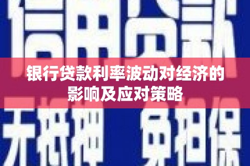 黔东南银行贷款利率波动对经济的影响及应对策略
