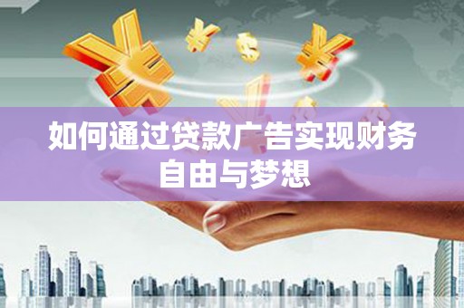 黔东南如何通过贷款广告实现财务自由与梦想