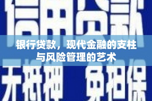 黔东南银行贷款，现代金融的支柱与风险管理的艺术