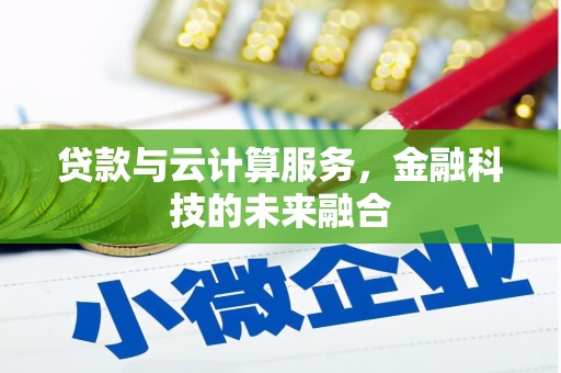 黔东南贷款与云计算服务，金融科技的未来融合