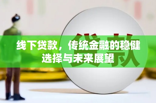 黔东南线下贷款，传统金融的稳健选择与未来展望
