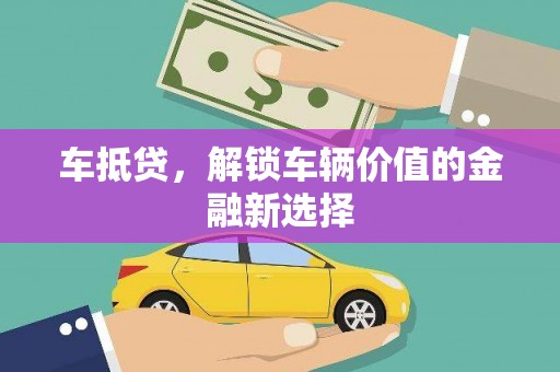 黔东南车抵贷，解锁车辆价值的金融新选择