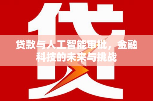 黔东南贷款与人工智能审批，金融科技的未来与挑战