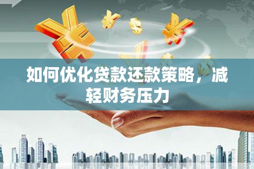 黔东南如何优化贷款还款策略，减轻财务压力