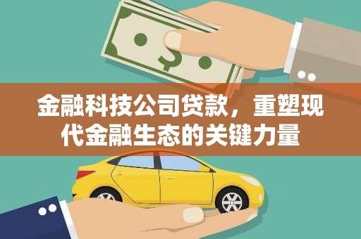 黔东南金融科技公司贷款，重塑现代金融生态的关键力量