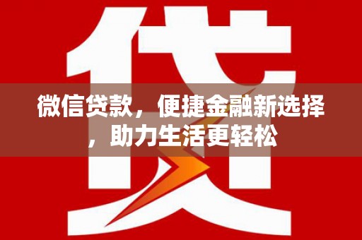 黔东南微信贷款，便捷金融新选择，助力生活更轻松