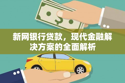 黔东南新网银行贷款，现代金融解决方案的全面解析