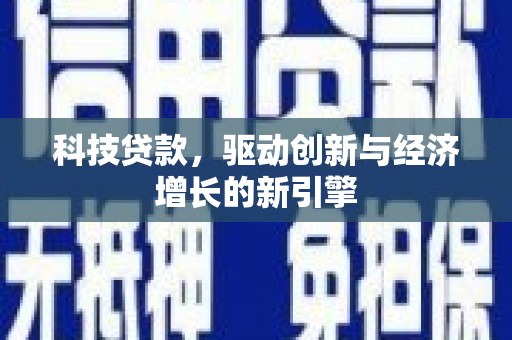 黔东南科技贷款，驱动创新与经济增长的新引擎