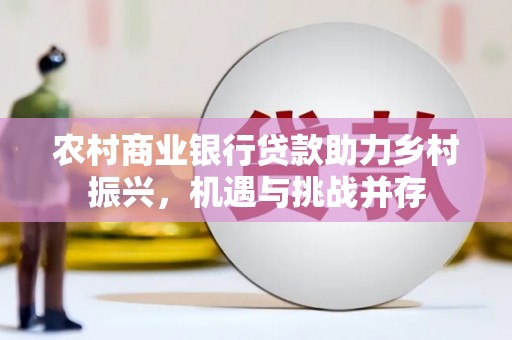 黔东南农村商业银行贷款助力乡村振兴，机遇与挑战并存