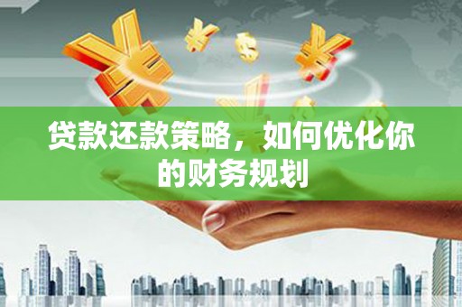 黔东南贷款还款策略，如何优化你的财务规划
