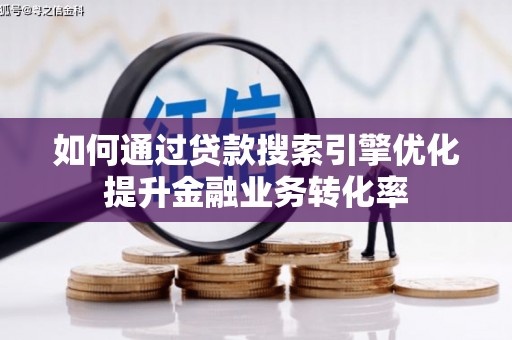 黔东南如何通过贷款搜索引擎优化提升金融业务转化率