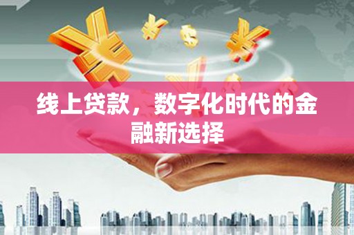 黔东南线上贷款，数字化时代的金融新选择