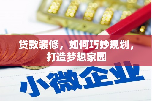 黔东南贷款装修，如何巧妙规划，打造梦想家园