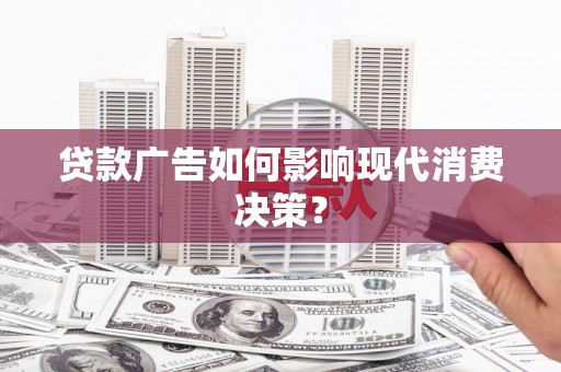 黔东南贷款广告如何影响现代消费决策？