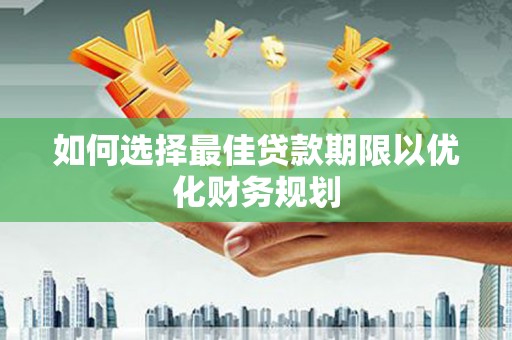 黔东南如何选择最佳贷款期限以优化财务规划